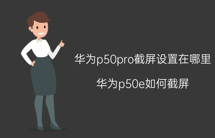 华为p50pro截屏设置在哪里 华为p50e如何截屏？